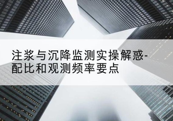 肇源水泥浆配比不当会不会造成注浆管堵管？-注浆与沉降监测实操解惑-配比和观测频率要点